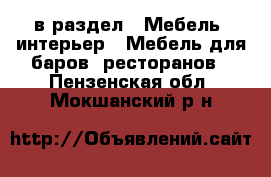  в раздел : Мебель, интерьер » Мебель для баров, ресторанов . Пензенская обл.,Мокшанский р-н